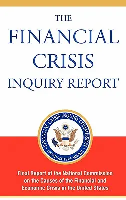 The Financial Crisis Inquiry Report, ediție autorizată: Raportul final al Comisiei naționale privind cauzele crizei financiare și economice din - The Financial Crisis Inquiry Report, Authorized Edition: Final Report of the National Commission on the Causes of the Financial and Economic Crisis in