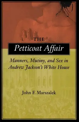 The Petticoat Affair: Maniere, revoltă și sex în Casa Albă a lui Andrew Jackson - The Petticoat Affair: Manners, Mutiny, and Sex in Andrew Jackson's White House
