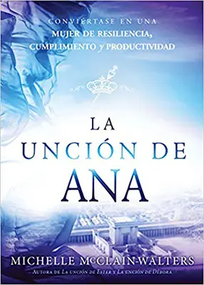 La Uncin de Ana / The Hannah Uninting: Convirtase En Una Mujer de Resiliencia, Cumplimiento Y Productividad - La Uncin de Ana / The Hannah Anointing: Convirtase En Una Mujer de Resiliencia, Cumplimiento Y Productividad