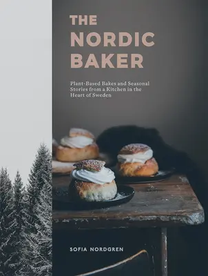 Brutarul nordic: Gătituri pe bază de plante și povești de sezon dintr-o bucătărie din inima Suediei - The Nordic Baker: Plant-Based Bakes and Seasonal Stories from a Kitchen in the Heart of Sweden