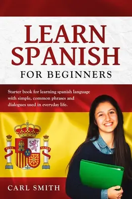 Învață spaniolă pentru începători: Carte pentru începători pentru învățarea limbii spaniole cu fraze și dialoguri simple, uzuale, folosite în viața de zi cu zi. - Learn Spanish for Beginners: Starter book for learning spanish language with simple, common phrases and dialogues used in everyday life.