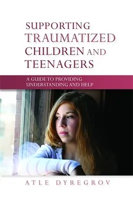 Sprijinirea copiilor și adolescenților traumatizați - Un ghid pentru a oferi înțelegere și ajutor - Supporting Traumatized Children and Teenagers - A Guide to Providing Understanding and Help