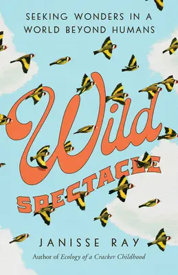Spectacolul sălbatic: În căutarea minunilor într-o lume dincolo de oameni - Wild Spectacle: Seeking Wonders in a World Beyond Humans