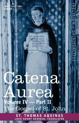 Catena Aurea: Commentary on the Four Gospels, Collected Out of the Works of the Fathers, Volume IV Part 2, Evanghelia Sfântului Ioan - Catena Aurea: Commentary on the Four Gospels, Collected Out of the Works of the Fathers, Volume IV Part 2, Gospel of St. John