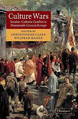 Războiul culturilor: Conflictul secular-catolic în Europa secolului al XIX-lea (Culture Wars: Secular-Catholic Conflict in Nineteenth-Century Europe) - Culture Wars: Secular-Catholic Conflict in Nineteenth-Century Europe