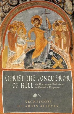 Hristos Cuceritorul Iadului: Coborârea în Hades dintr-o perspectivă ortodoxă - Christ the Conqueror of Hell: The Descent Into Hades from an Orthodox Perspective