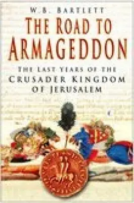 Drumul spre Armaghedon: Ultimii ani ai Regatului cruciat al Ierusalimului - The Road to Armageddon: The Last Years of the Crusader Kingdom of Jerusalem