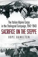 Sacrificiul pe stepă - Corpul alpin italian în campania de la Stalingrad, 1942-1943 - Sacrifice on the Steppe - The Italian Alpine Corps in the Stalingrad Campaign, 1942-1943