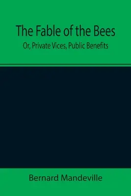 The Fable of the Bees; Or, Private Vices, Public Benefits
