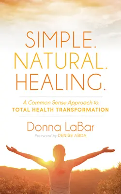 Simplu. Natural. Vindecare.: A Common Sense Approach to Total Health Transformation - Simple. Natural. Healing.: A Common Sense Approach to Total Health Transformation