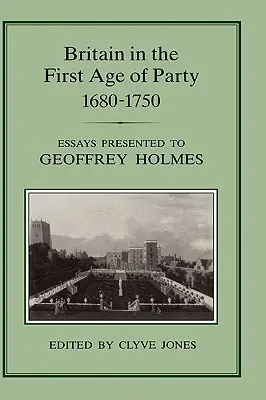 Marea Britanie în prima epocă a partidelor, 1687-1750: Eseuri prezentate lui Geoffrey Holmes - Britain in the First Age of Party, 1687-1750: Essays Presented to Geoffrey Holmes
