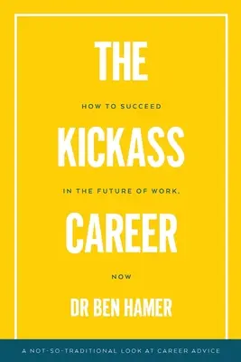The Kickass Career: Cum să reușești în viitorul muncii, acum - The Kickass Career: How to succeed in the future of work, now