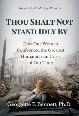 Să nu rămâi impasibil: Cum s-a confruntat o femeie cu cea mai mare criză umanitară a timpurilor noastre - Thou Shalt Not Stand Idly by: How One Woman Confronted the Greatest Humanitarian Crisis of Our Time