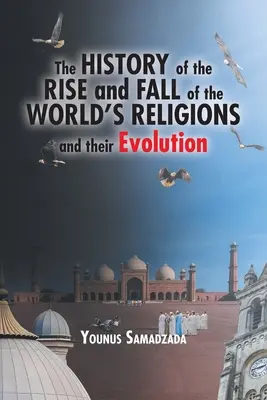 Istoria ascensiunii și decăderii religiilor lumii și evoluția acestora (The History of the Rise and Fall of the World's Religions and their Evolution) - The History of the Rise and Fall of the World's Religions and their Evolution