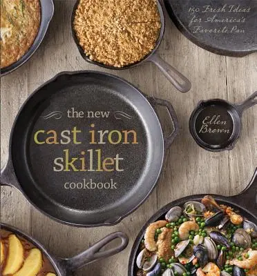 Noua carte de bucate Cast Iron Skillet: 150 de idei noi pentru tigaia preferată a Americii - The New Cast Iron Skillet Cookbook: 150 Fresh Ideas for America's Favorite Pan