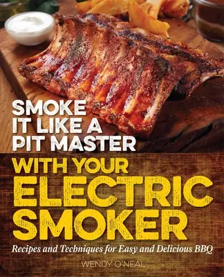 Smoke It Like a Pit Master with Your Electric Smoker: Rețete și tehnici pentru un grătar ușor și delicios - Smoke It Like a Pit Master with Your Electric Smoker: Recipes and Techniques for Easy and Delicious BBQ