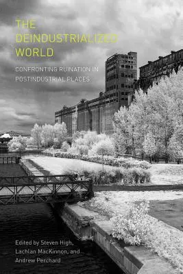 Lumea dezindustrializată: Confruntarea cu ruinarea în locurile postindustriale - The Deindustrialized World: Confronting Ruination in Postindustrial Places