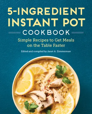 The 5-Ingredient Instant Pot Cookbook: Simple Recipes to Get Meals on the Table Faster