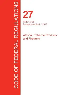 Cfr 27, Parts 1 to 39, Alcohol, Tobacco Products and Firearms, 01 aprilie 2017 (Volumul 1 din 3) (Oficiul Registrului Federal (Cfr)) - Cfr 27, Parts 1 to 39, Alcohol, Tobacco Products and Firearms, April 01, 2017 (Volume 1 of 3) (Office of the Federal Register (Cfr))