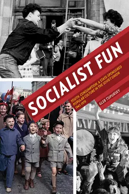 Socialist Fun: Tineretul, consumul și cultura populară sponsorizată de stat în Uniunea Sovietică, 1945-1970 - Socialist Fun: Youth, Consumption, and State-Sponsored Popular Culture in the Soviet Union, 1945-1970