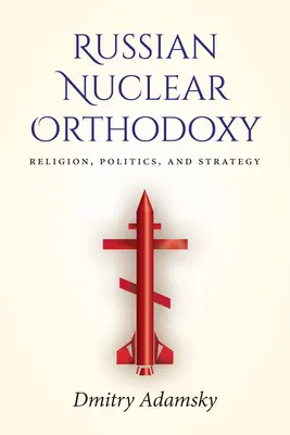 Ortodoxia nucleară rusă: Religie, politică și strategie - Russian Nuclear Orthodoxy: Religion, Politics, and Strategy