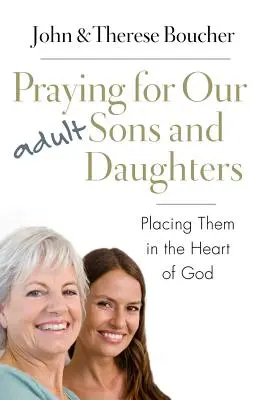 Rugăciunea pentru fiii și fiicele noastre adulte: Așezarea lor în inima lui Dumnezeu - Praying for Our Adult Sons and Daughters: Placing Them in the Heart of God