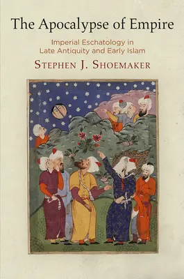 Apocalipsa imperiului: escatologia imperială în Antichitatea târzie și islamul timpuriu (The Apocalypse of Empire: Imperial Eschatology in Late Antiquity and Early Islam) - The Apocalypse of Empire: Imperial Eschatology in Late Antiquity and Early Islam