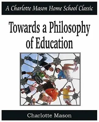 Către o filosofie a educației: Charlotte Mason Homeschooling Series, Vol. 6 - Towards a Philosophy of Education: Charlotte Mason Homeschooling Series, Vol. 6