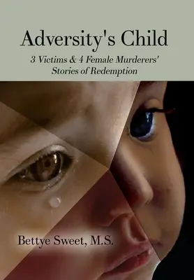 Copilul adversității: Poveștile de răscumpărare a 3 victime și a 4 femei ucigașe - Adversity's Child: 3 Victims & 4 Female Murderers' Stories of Redemption