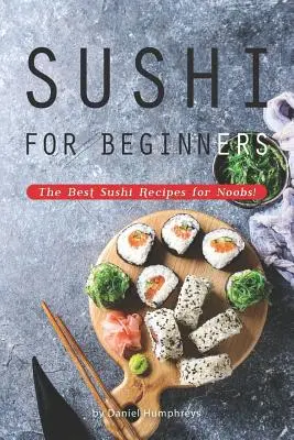Sushi pentru începători: Cele mai bune rețete de sushi pentru începători! - Sushi for Beginners: The Best Sushi Recipes for Noobs!