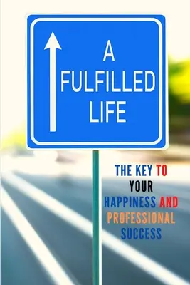 O viață împlinită: Cheia fericirii și a succesului tău profesional - A Fulfilled Life: The Key To Your Happiness and Professional Success