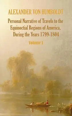 Relatarea personală a călătoriilor în regiunile ecuatoriale ale Americii, în cursul anilor 1799-1804 - Volumul 1 - Personal Narrative of Travels to the Equinoctial Regions of America, During the Year 1799-1804 - Volume 1