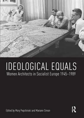 Ideological Equals: Femeile arhitect în Europa socialistă 1945-1989 - Ideological Equals: Women Architects in Socialist Europe 1945-1989