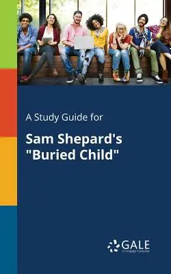Un ghid de studiu pentru Buried Child de Sam Shepard - A Study Guide for Sam Shepard's Buried Child