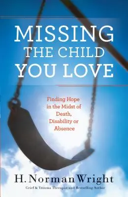 Dor de copilul pe care îl iubești: Găsirea speranței în mijlocul morții, dizabilității sau absenței - Missing the Child You Love: Finding Hope in the Midst of Death, Disability or Absence