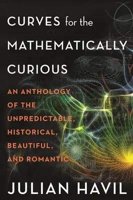 Curbe pentru cei curioși din punct de vedere matematic: O antologie a celor imprevizibile, istorice, frumoase și romantice - Curves for the Mathematically Curious: An Anthology of the Unpredictable, Historical, Beautiful and Romantic