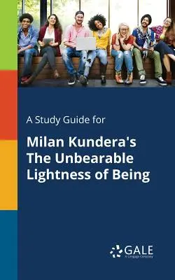 A Study Guide for The Unbearable Lightness of Being de Milan Kundera - A Study Guide for Milan Kundera's The Unbearable Lightness of Being