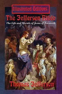 Biblia Jefferson: Viața și morala lui Iisus din Nazaret (Ediție ilustrată) - The Jefferson Bible: The Life and Morals of Jesus of Nazareth (Illustrated Edition)