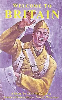 Bun venit în Marea Britanie: Un ghid al Marii Britanii pentru forțele americane în timpul celui de-al Doilea Război Mondial - Welcome to Britain: A Guide to Great Britain for American Forces During World War Two
