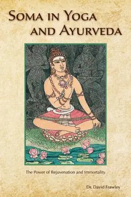 Soma în Yoga și Ayurveda: Puterea întineririi și nemuririi: The Power of Rejuvenation and Immortality - Soma in Yoga and Ayurveda: The Power of Rejuvenation and Immortality