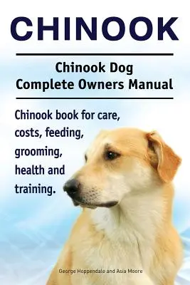 Chinook. Chinook Dog Complete Owners Manual. Cartea Chinook pentru îngrijire, costuri, hrănire, toaletare, sănătate și dresaj. - Chinook. Chinook Dog Complete Owners Manual. Chinook book for care, costs, feeding, grooming, health and training.