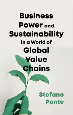 Afaceri, putere și sustenabilitate într-o lume a lanțurilor globale de valori - Business, Power and Sustainability in a World of Global Value Chains
