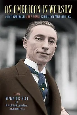 Un american în Varșovia: Scrieri selectate de Hugh S. Gibson, ministrul SUA în Polonia, 1919-1924 - An American in Warsaw: Selected Writings of Hugh S. Gibson, Us Minister to Poland, 1919-1924