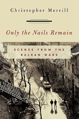 Doar cuiele au rămas: Scene din războaiele balcanice - Only the Nails Remain: Scenes from the Balkan Wars
