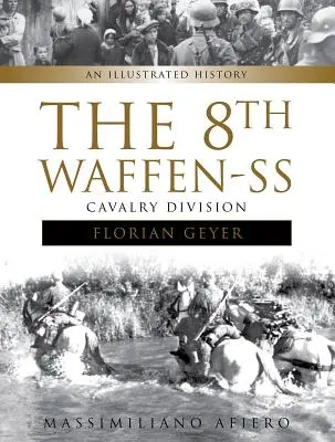 Divizia 8 Cavalerie Waffen-SS Florian Geyer: O istorie ilustrată - The 8th Waffen-SS Cavalry Division Florian Geyer: An Illustrated History