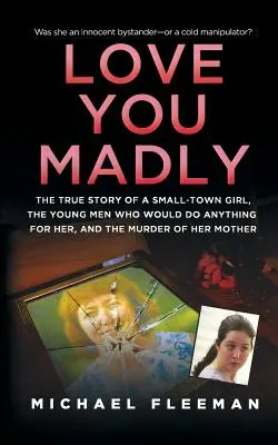 Love You Madly: Povestea adevărată a unei fete dintr-un orășel, a tinerilor pe care i-a sedus și a uciderii mamei sale: The True Story of a Small-Town Girl, the Young Men She Seduced, and the Murder of Her Mother - Love You Madly: The True Story of a Small-Town Girl, the Young Men She Seduced, and the Murder of Her Mother