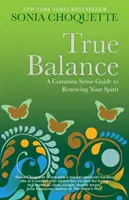Echilibrul adevărat - Un ghid de bun simț pentru a-ți reînnoi spiritul - True Balance - A Common Sense Guide to Renewing Your Spirit