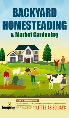 Backyard Homesteading & Market Gardening: Compilație 2 în 1 Ghid pas cu pas pentru a vă începe propria minifermă sustenabilă și autosuficientă pe un sfert de acru - Backyard Homesteading & Market Gardening: 2-in-1 Compilation Step-By-Step Guide to Start Your Own Self Sufficient Sustainable Mini Farm on a 1/4 Acre