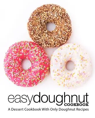 Carte de bucate Easy Doughnut: O carte de bucate pentru deserturi cu numai rețete de gogoși (ediția a 2-a) - Easy Doughnut Cookbook: A Dessert Cookbook With Only Doughnut Recipes (2nd Edition)