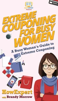 Extreme Couponing pentru femeile ocupate: Ghidul unei femei ocupate pentru cuponarea extremă - Extreme Couponing for Busy Women: A Busy Woman's Guide to Extreme Couponing